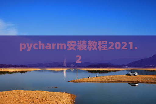 pycharm安装教程2021.2 pycharm安装教程2021.2
